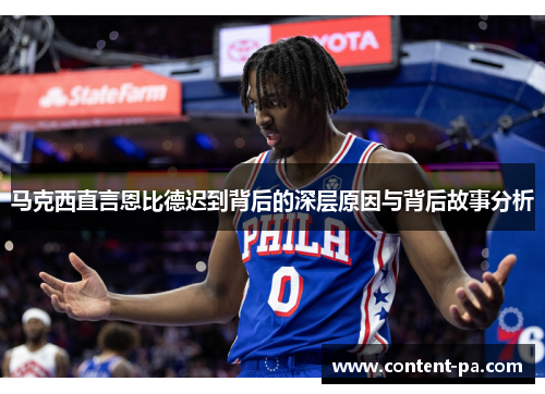 马克西直言恩比德迟到背后的深层原因与背后故事分析