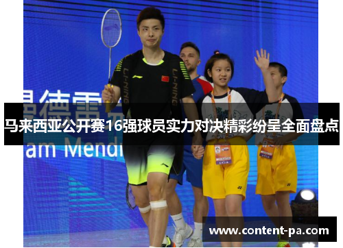 马来西亚公开赛16强球员实力对决精彩纷呈全面盘点