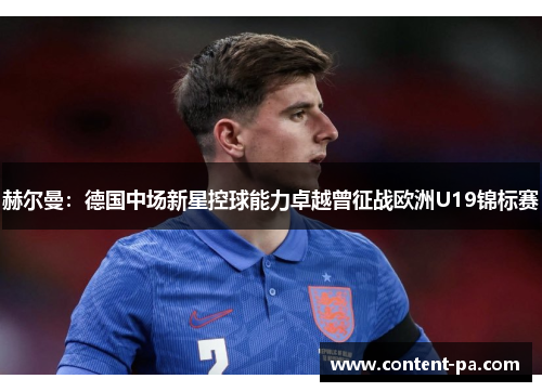 赫尔曼：德国中场新星控球能力卓越曾征战欧洲U19锦标赛